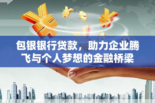 蕲春包银银行贷款，助力企业腾飞与个人梦想的金融桥梁
