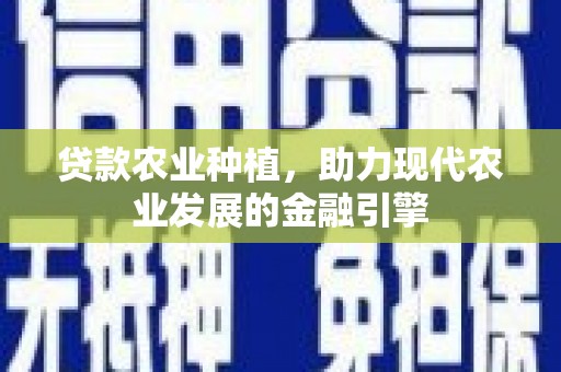 蕲春贷款农业种植，助力现代农业发展的金融引擎
