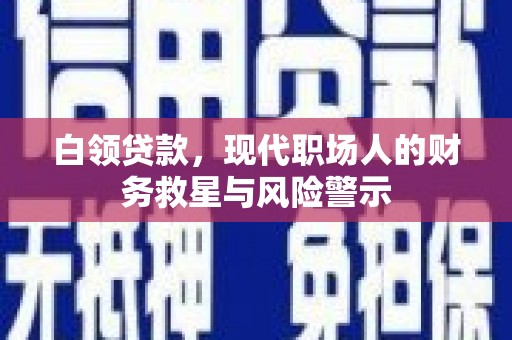蕲春白领贷款，现代职场人的财务救星与风险警示