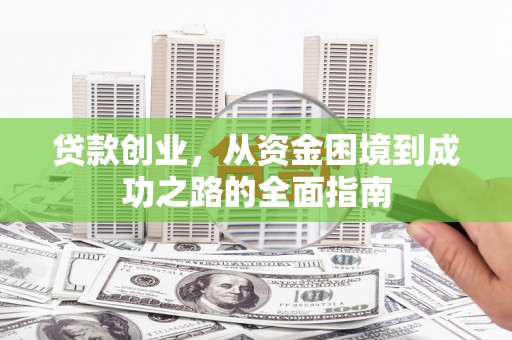 蕲春贷款创业，从资金困境到成功之路的全面指南