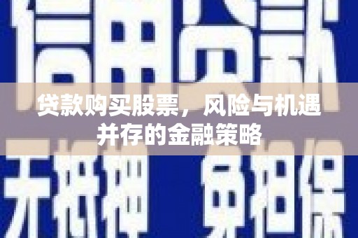 蕲春贷款购买股票，风险与机遇并存的金融策略
