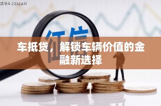 蕲春车抵贷，解锁车辆价值的金融新选择