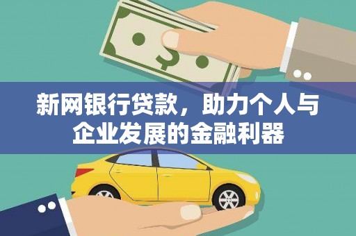 蕲春新网银行贷款，助力个人与企业发展的金融利器