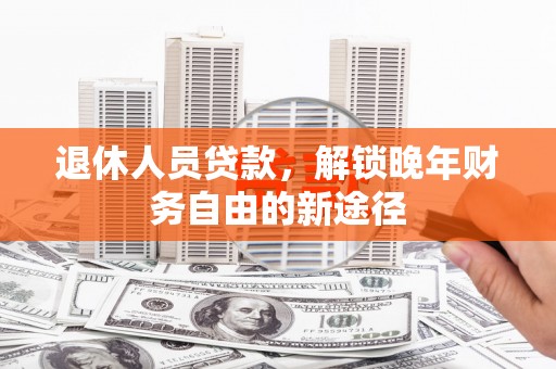 蕲春退休人员贷款，解锁晚年财务自由的新途径