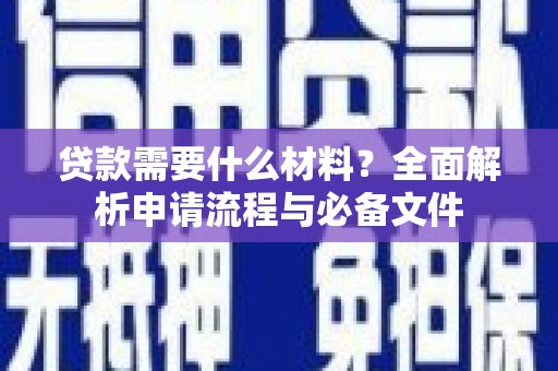 蕲春贷款需要什么材料？全面解析申请流程与必备文件