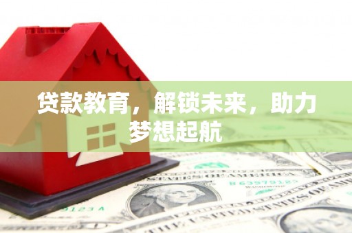 蕲春贷款教育，解锁未来，助力梦想起航