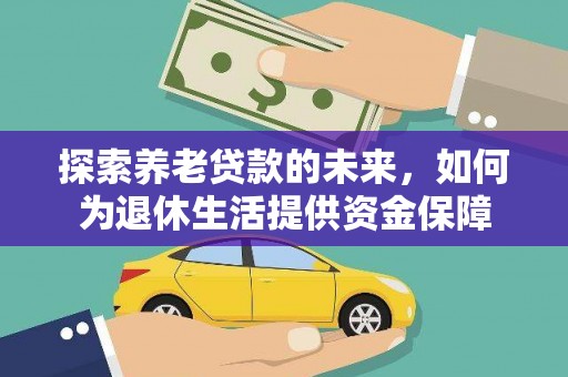 蕲春探索养老贷款的未来，如何为退休生活提供资金保障