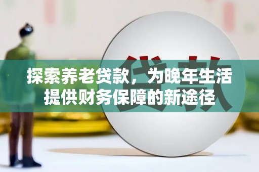 蕲春探索养老贷款，为晚年生活提供财务保障的新途径