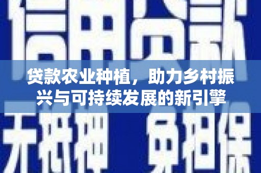 蕲春贷款农业种植，助力乡村振兴与可持续发展的新引擎