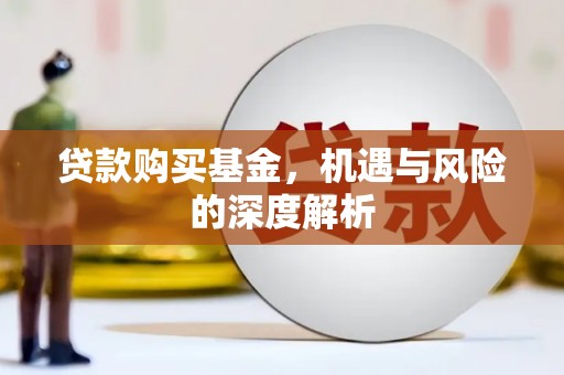 蕲春贷款购买基金，机遇与风险的深度解析