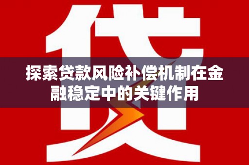 蕲春探索贷款风险补偿机制在金融稳定中的关键作用