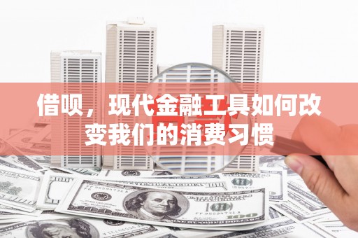 蕲春借呗，现代金融工具如何改变我们的消费习惯