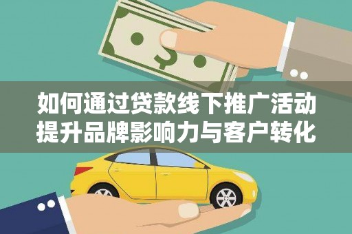 蕲春如何通过贷款线下推广活动提升品牌影响力与客户转化率