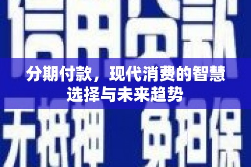蕲春分期付款，现代消费的智慧选择与未来趋势