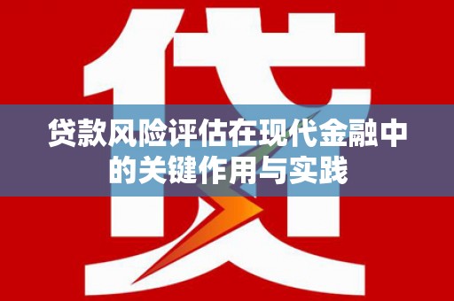 蕲春贷款风险评估在现代金融中的关键作用与实践