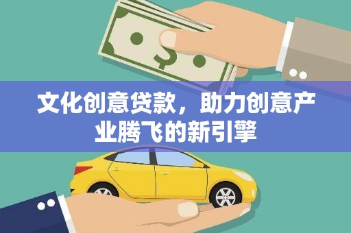 蕲春文化创意贷款，助力创意产业腾飞的新引擎