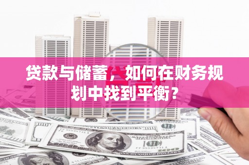 蕲春贷款与储蓄，如何在财务规划中找到平衡？