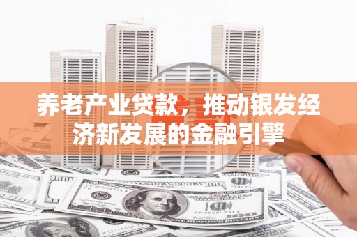 蕲春养老产业贷款，推动银发经济新发展的金融引擎