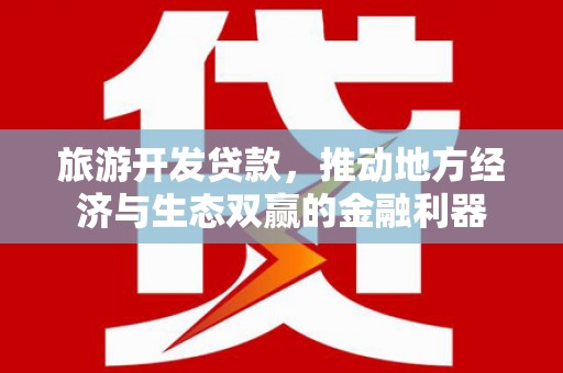 蕲春旅游开发贷款，推动地方经济与生态双赢的金融利器