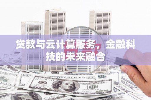 蕲春贷款与云计算服务，金融科技的未来融合