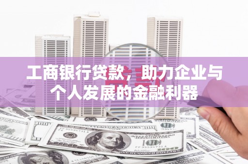 蕲春工商银行贷款，助力企业与个人发展的金融利器