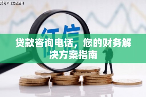 蕲春贷款咨询电话，您的财务解决方案指南