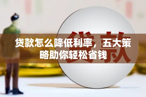 蕲春贷款怎么降低利率，五大策略助你轻松省钱