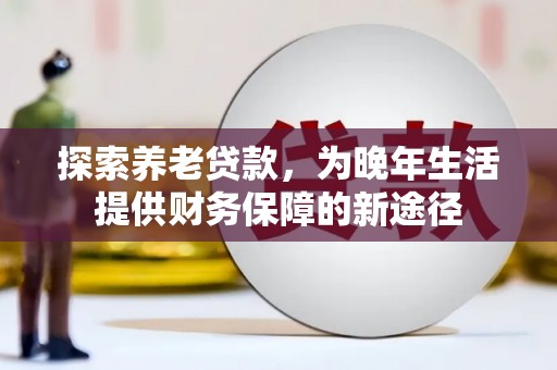 蕲春探索养老贷款，为晚年生活提供财务保障的新途径