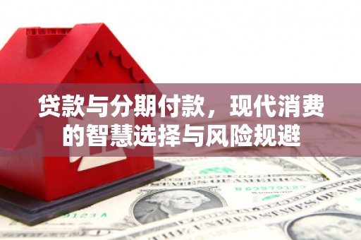 蕲春贷款与分期付款，现代消费的智慧选择与风险规避