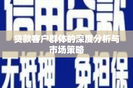 蕲春贷款客户群体的深度分析与市场策略