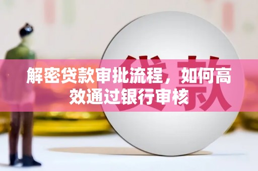 蕲春解密贷款审批流程，如何高效通过银行审核
