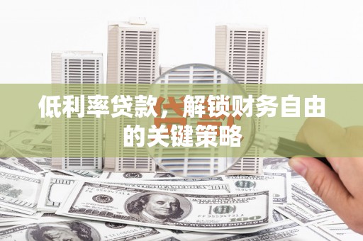 蕲春低利率贷款，解锁财务自由的关键策略