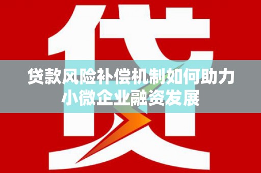 蕲春贷款风险补偿机制如何助力小微企业融资发展
