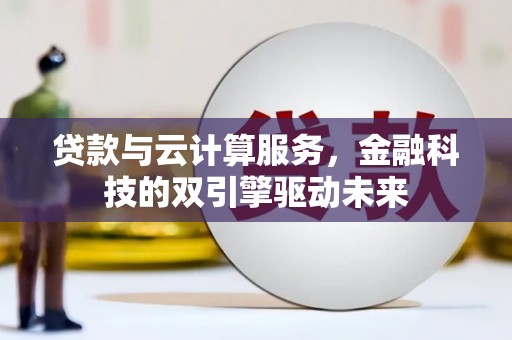 蕲春贷款与云计算服务，金融科技的双引擎驱动未来