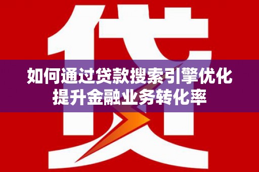 蕲春如何通过贷款搜索引擎优化提升金融业务转化率