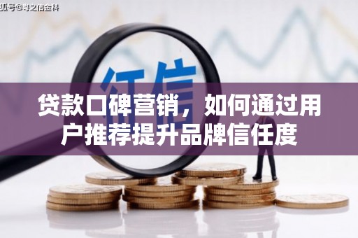 蕲春贷款口碑营销，如何通过用户推荐提升品牌信任度