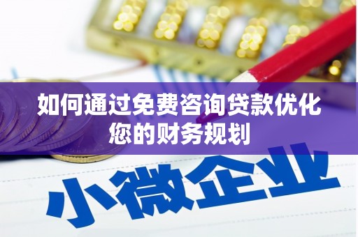 蕲春如何通过免费咨询贷款优化您的财务规划
