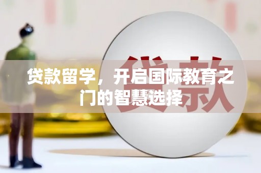 蕲春贷款留学，开启国际教育之门的智慧选择
