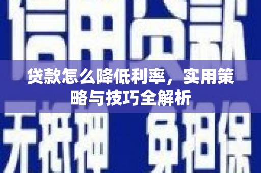 蕲春贷款怎么降低利率，实用策略与技巧全解析