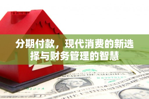 蕲春分期付款，现代消费的新选择与财务管理的智慧