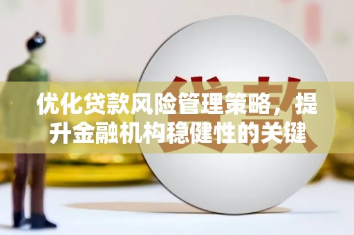 蕲春优化贷款风险管理策略，提升金融机构稳健性的关键