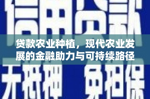 蕲春贷款农业种植，现代农业发展的金融助力与可持续路径