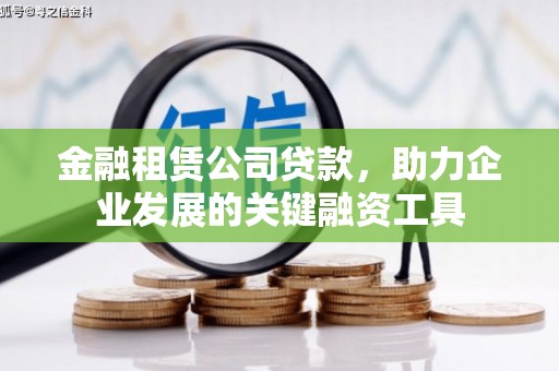 蕲春金融租赁公司贷款，助力企业发展的关键融资工具