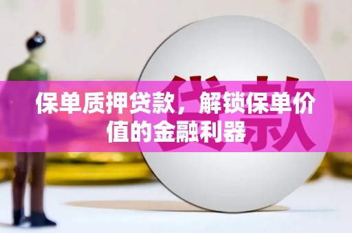 蕲春保单质押贷款，解锁保单价值的金融利器