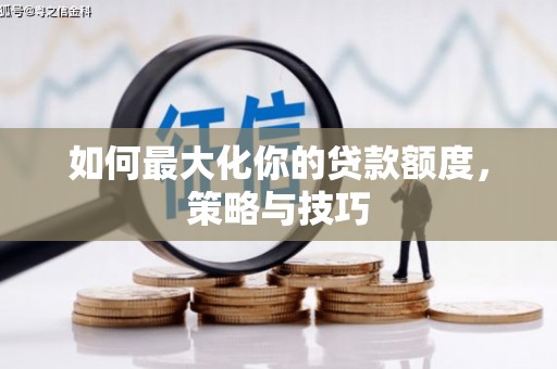 蕲春如何最大化你的贷款额度，策略与技巧