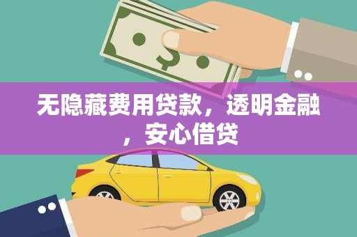 蕲春无隐藏费用贷款，透明金融，安心借贷