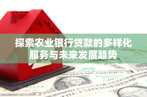 蕲春探索农业银行贷款的多样化服务与未来发展趋势