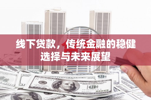 蕲春线下贷款，传统金融的稳健选择与未来展望