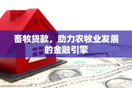 蕲春畜牧贷款，助力农牧业发展的金融引擎