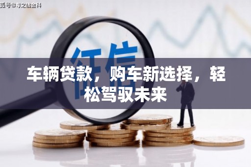 蕲春车辆贷款，购车新选择，轻松驾驭未来
